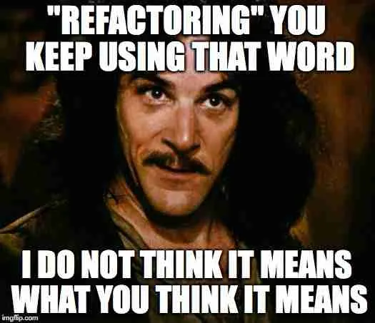 Inigo Montoya meme: "Refactoring, you keep using that word. I do not think it means what you think it means."